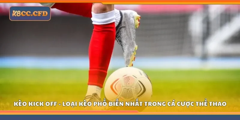 Kèo kick off - Loại kèo phổ biến nhất trong cá cược thể thao