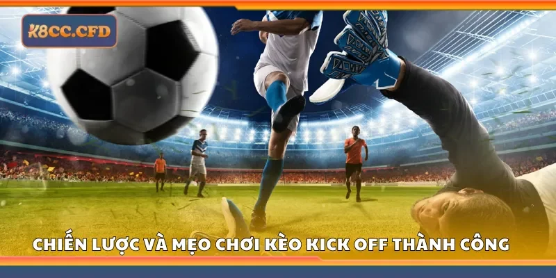 Các chiến lược và mẹo chơi Kèo Kick Off thành công tại K8