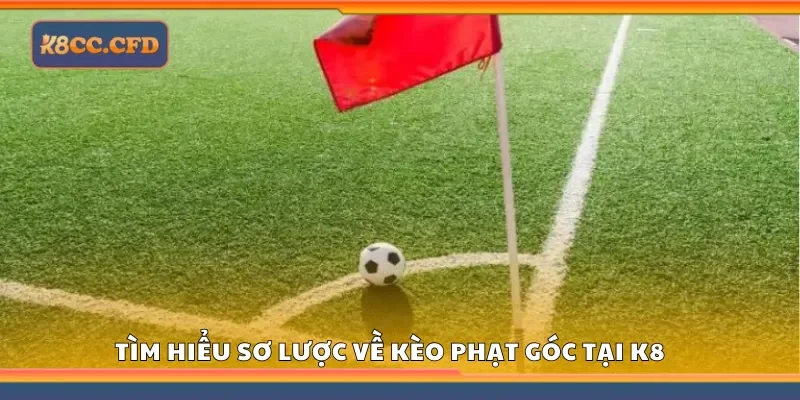 Tìm hiểu sơ lược về Kèo phạt góc tại K8