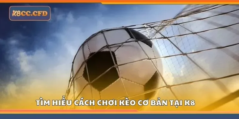 Tìm hiểu cách chơi kèo cơ bản tại K8