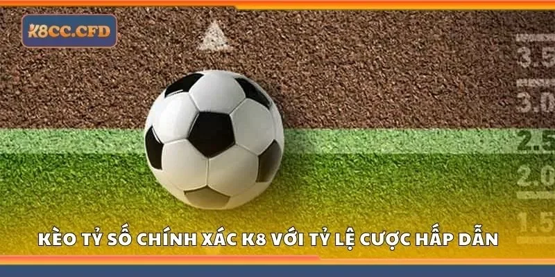 Kèo tỷ số chính xác tại K8 với tỷ lệ cược hấp dẫn