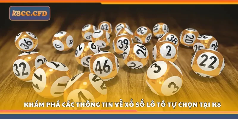 Khám phá các thông tin về Xổ số lô tô tự chọn tại K8 
