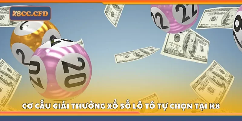 Nắm rõ cơ cấu giải thưởng xổ số lô tô tự chọn tại K8